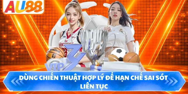 Dùng chiến thuật hợp lý để hạn chế sai sót liên tục