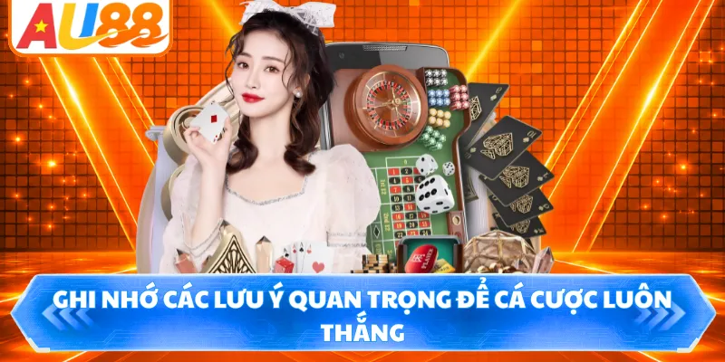 Ghi nhớ các lưu ý quan trọng để cá cược luôn thắng