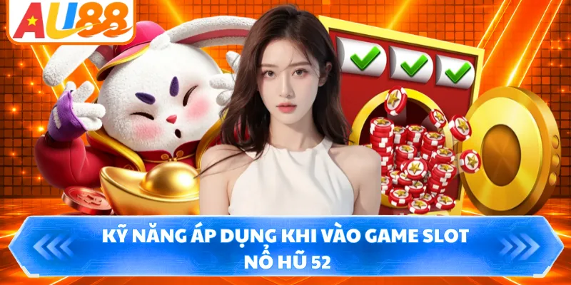 Kỹ năng áp dụng khi vào game slot nổ hũ 52