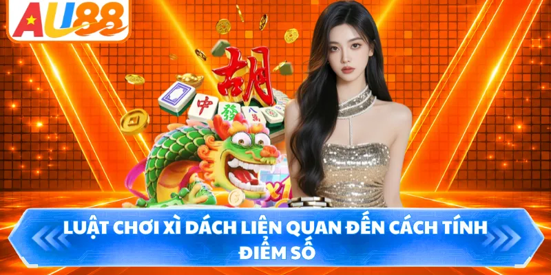 Luật chơi Xì Dách liên quan đến cách tính điểm số