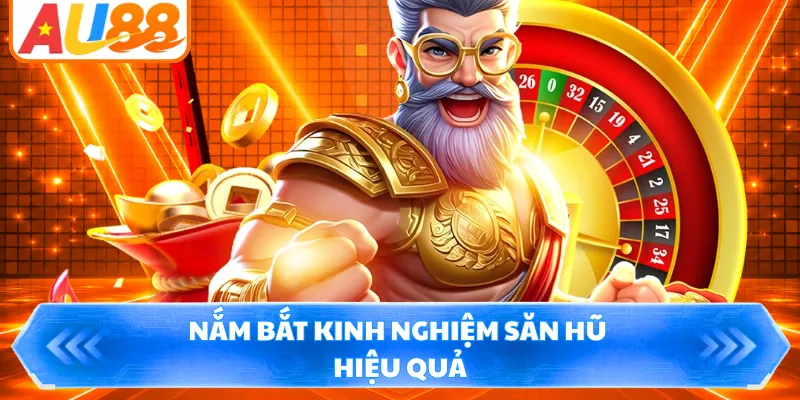 Nắm bắt kinh nghiệm săn hũ hiệu quả