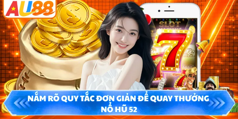 Nắm rõ quy tắc đơn giản để quay thưởng nổ hũ 52