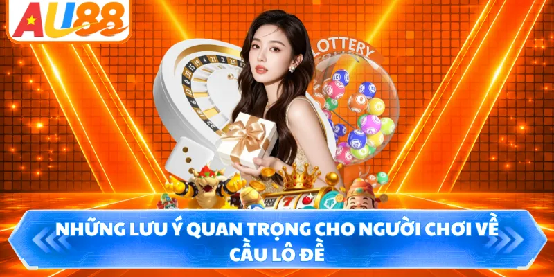 Những lưu ý quan trọng cho người chơi về cầu lô đề