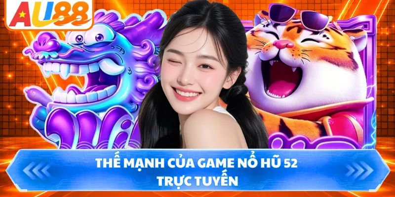 Thế mạnh của game nổ hũ 52 trực tuyến